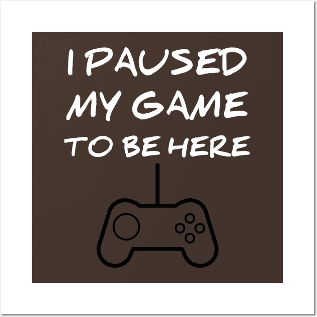 I paused my game to be here Wall Art by houssem